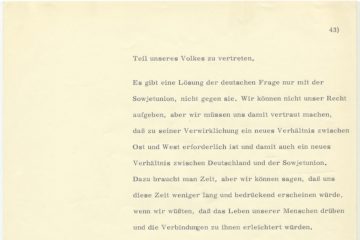 In schwarzer Schreibmaschinenschrift: Teil unseres Volkes zu vertreten. Es gibt eine Lösung der deutschen Frage nur mit der Sowjetunion, nicht gegen sie. Wir können nicht unser Recht aufgeben, aber wir müssen uns damit vertraut machen, dass zu seiner Verwirklichung ein neues Verhältnis zwischen Ost und West erforderlich ist und damit auch ein neues Verhältnis zwischen Deutschland und der Sowjetunion. Dazu braucht man Zeit, aber wir können sagen, dass uns diese Zeit weniger lang und bedrückend erscheinen würde, wenn wir wüssten, dass das Leben unser Menschen darüber und die Verbindung zu ihnen erleichtert würden.