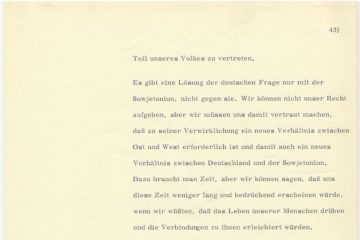 In schwarzer Schreibmaschinenschrift: Teil unseres Volkes zu vertreten. Es gibt eine Lösung der deutschen Frage nur mit der Sowjetunion, nicht gegen sie. Wir können nicht unser Recht aufgeben, aber wir müssen uns damit vertraut machen, dass zu seiner Verwirklichung ein neues Verhältnis zwischen Ost und West erforderlich ist und damit auch ein neues Verhältnis zwischen Deutschland und der Sowjetunion. Dazu braucht man Zeit, aber wir können sagen, dass uns diese Zeit weniger lang und bedrückend erscheinen würde, wenn wir wüssten, dass das Leben unser Menschen darüber und die Verbindung zu ihnen erleichtert würden.